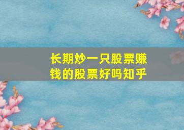 长期炒一只股票赚钱的股票好吗知乎