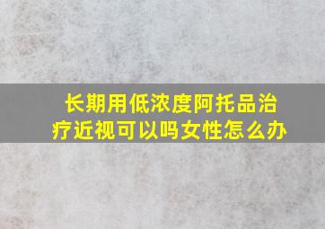 长期用低浓度阿托品治疗近视可以吗女性怎么办