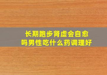 长期跑步肾虚会自愈吗男性吃什么药调理好