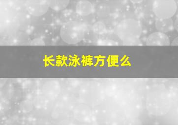 长款泳裤方便么