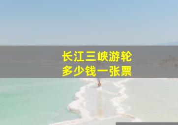 长江三峡游轮多少钱一张票