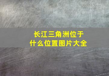 长江三角洲位于什么位置图片大全