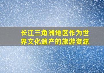 长江三角洲地区作为世界文化遗产的旅游资源