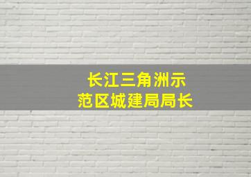 长江三角洲示范区城建局局长