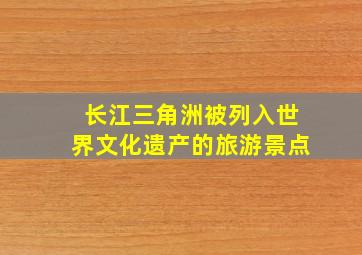 长江三角洲被列入世界文化遗产的旅游景点