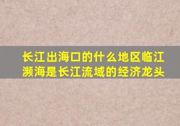 长江出海口的什么地区临江濒海是长江流域的经济龙头