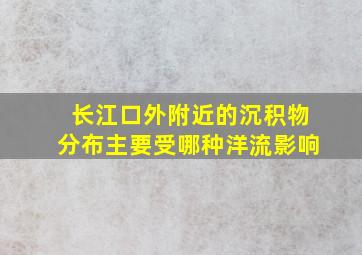 长江口外附近的沉积物分布主要受哪种洋流影响