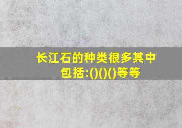 长江石的种类很多其中包括:()()()等等