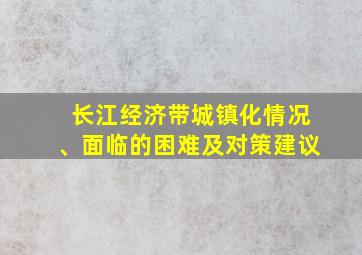 长江经济带城镇化情况、面临的困难及对策建议