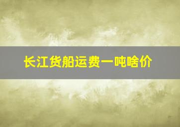 长江货船运费一吨啥价