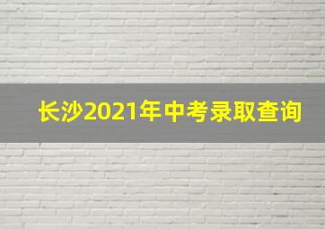 长沙2021年中考录取查询