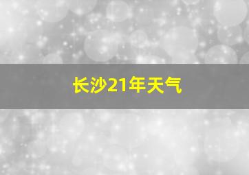 长沙21年天气