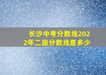 长沙中考分数线2022年二段分数线是多少