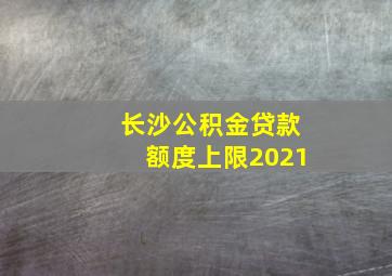 长沙公积金贷款额度上限2021