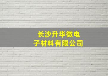 长沙升华微电子材料有限公司