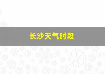 长沙天气时段