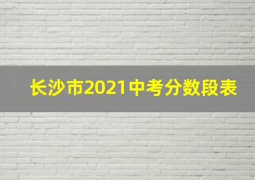 长沙市2021中考分数段表