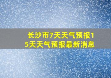 长沙市7天天气预报15天天气预报最新消息