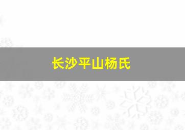 长沙平山杨氏