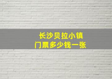 长沙贝拉小镇门票多少钱一张