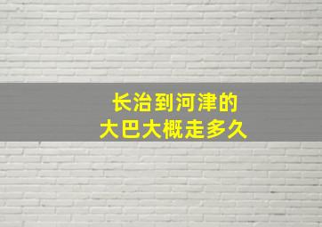 长治到河津的大巴大概走多久