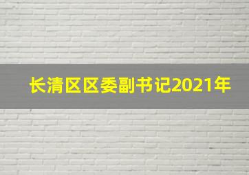 长清区区委副书记2021年