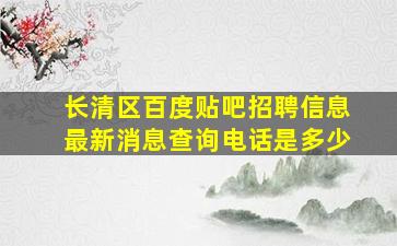 长清区百度贴吧招聘信息最新消息查询电话是多少