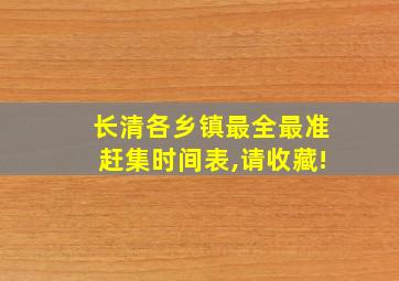 长清各乡镇最全最准赶集时间表,请收藏!