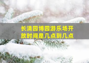 长清园博园游乐场开放时间是几点到几点