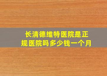 长清德维特医院是正规医院吗多少钱一个月