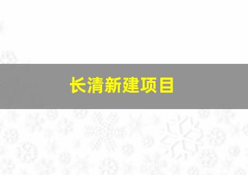 长清新建项目