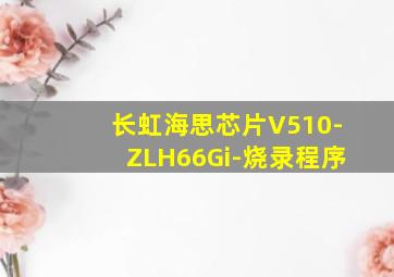 长虹海思芯片V510-ZLH66Gi-烧录程序