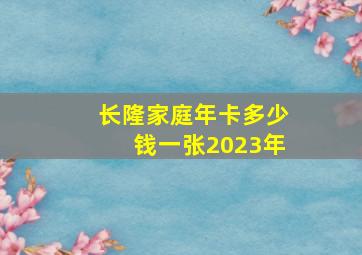 长隆家庭年卡多少钱一张2023年