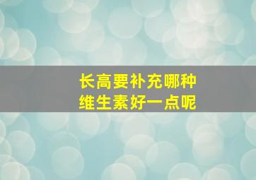 长高要补充哪种维生素好一点呢