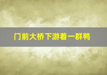 门前大桥下游着一群鸭