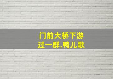 门前大桥下游过一群.鸭儿歌