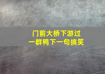 门前大桥下游过一群鸭下一句搞笑