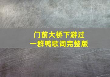 门前大桥下游过一群鸭歌词完整版