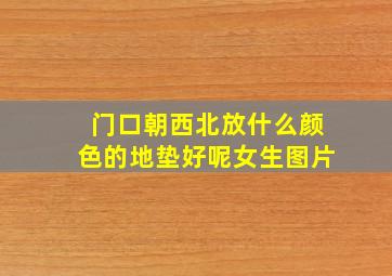 门口朝西北放什么颜色的地垫好呢女生图片