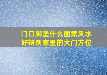 门口脚垫什么图案风水好辨别家里的大门方位