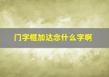 门字框加达念什么字啊