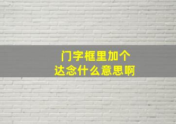 门字框里加个达念什么意思啊