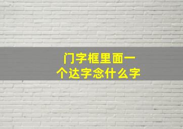 门字框里面一个达字念什么字