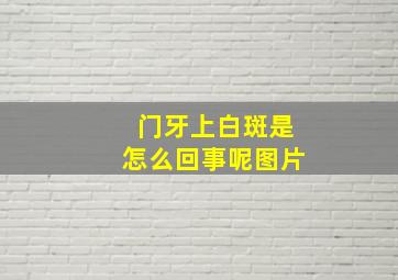 门牙上白斑是怎么回事呢图片