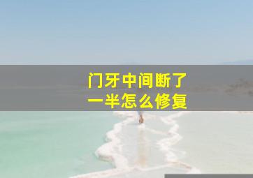 门牙中间断了一半怎么修复