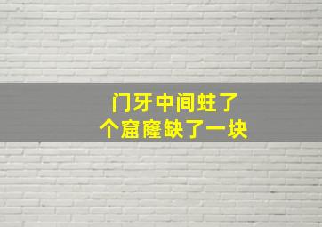 门牙中间蛀了个窟窿缺了一块