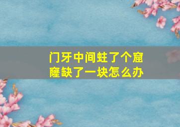 门牙中间蛀了个窟窿缺了一块怎么办