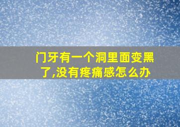 门牙有一个洞里面变黑了,没有疼痛感怎么办