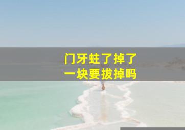 门牙蛀了掉了一块要拔掉吗