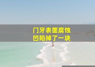 门牙表面腐蚀凹陷掉了一块